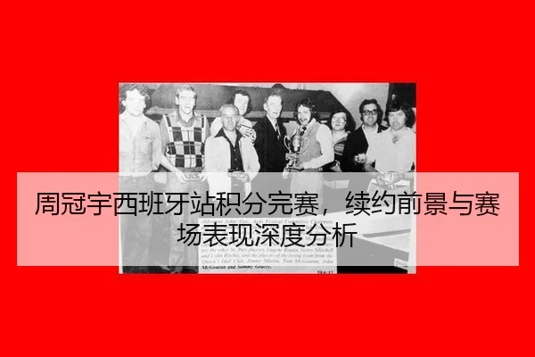 周冠宇西班牙站积分完赛，续约前景与赛场表现深度分析